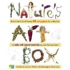 Nature’s Art Box: From T-Shirts to Twig Baskets, 65 Cool Projects for Crafty Kids to Make with Natural Materials you can Find Anywhere by Laura C. Martin