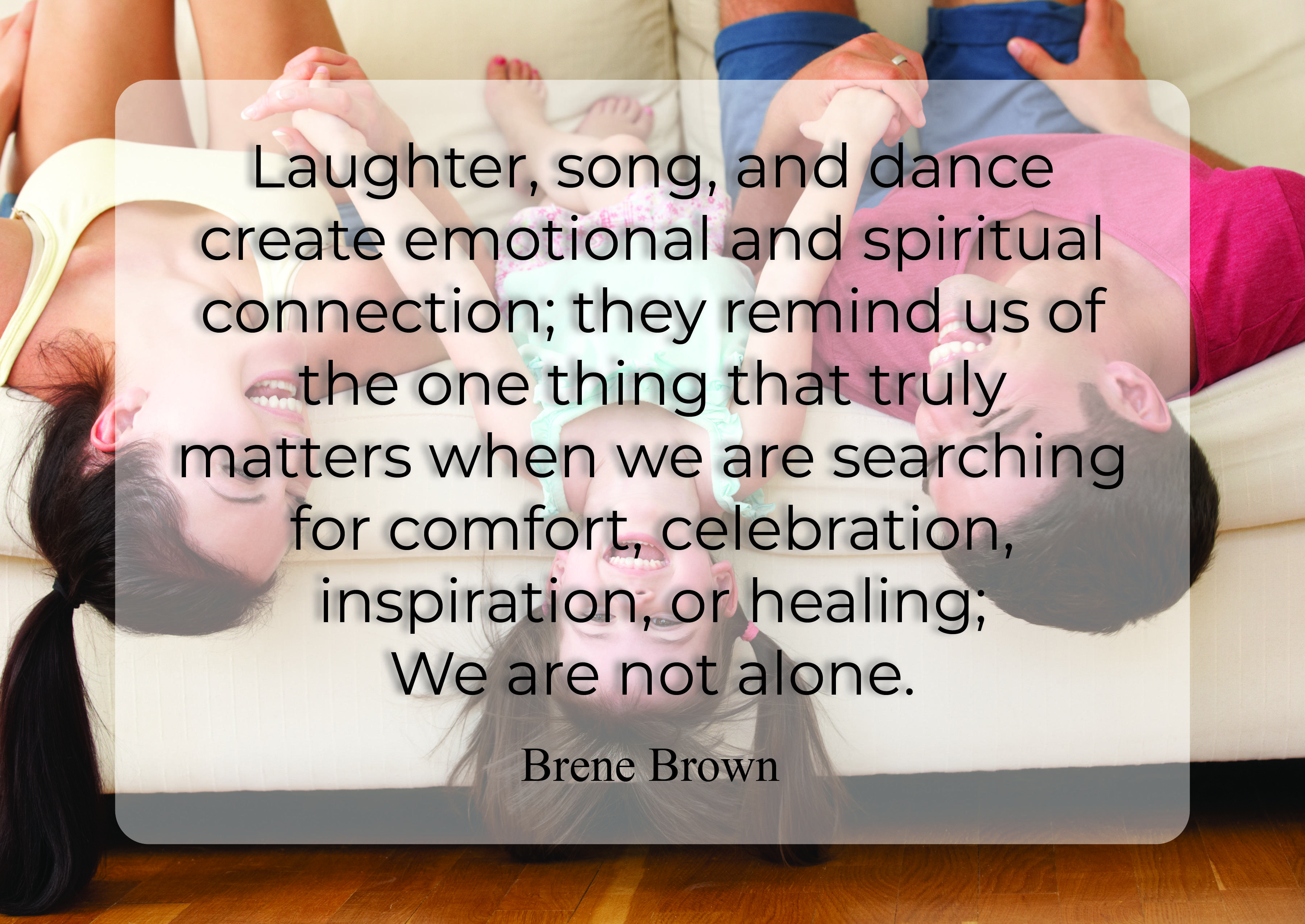 Laughter, song, and dance create emotional and spiritual connection; they remind us of the one thing that truly matters when we are searching for comfort, celebration, inspiration, or healing; We are not alone.